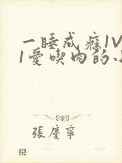 一睡成瘾1V 1爱吃肉的小丸子