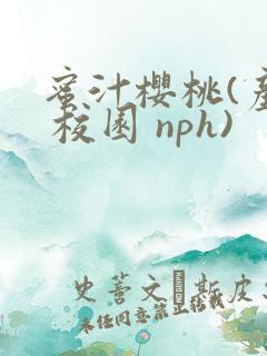 蜜汁樱桃(产乳 校园 nph)