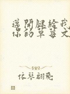 迈开腿给我看看你的草莓文章