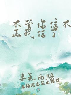 不管你信不信反正我信了