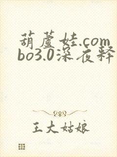 葫芦娃.combo3.0深夜释放自己