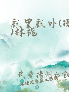 戏里戏外(现场)林栀