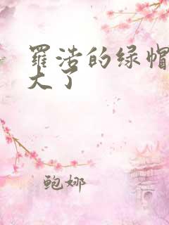 罗浩的绿帽子老大了