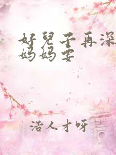 好儿子再深一点妈妈要