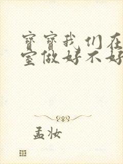 宝宝我们在办公室做好不好