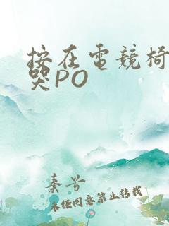 按在电竞椅上C哭PO