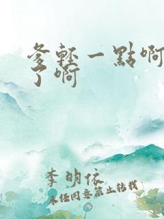 爹轻一点啊太重了啊