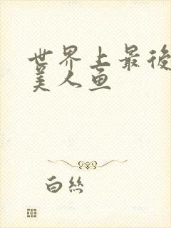 世界上最后一条美人鱼