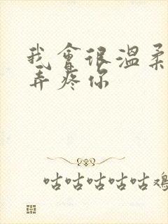 我会很温柔不会弄疼你