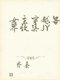 女主穿越各个世界收集JY