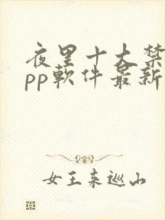 夜里十大禁用app软件最新章节