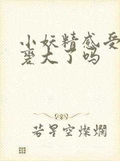 小妖精感受到它变大了吗