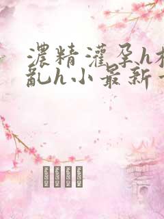 浓精灌孕h校园乱h小最新章节