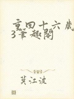 重回十六岁1v3笔趣阁