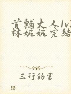 首辅大人1v2林婉婉完结了吗