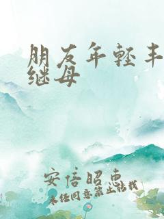 朋友年轻丰满的继母