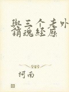 与三个老外三p销魂经历