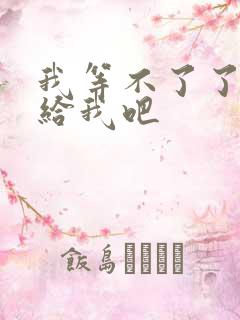 我等不了了在这给我吧