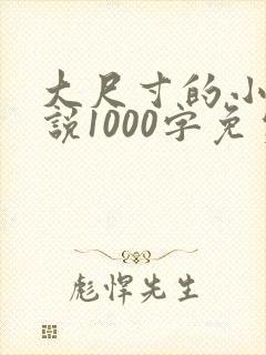 大尺寸的小黄说说1000字免费