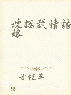 坏总裁情诱灰姑娘