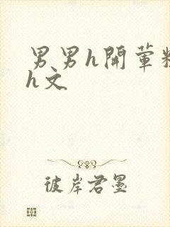 男男h开荤粗肉h文