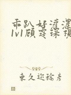 乖趴好灌浓精h1v1顾霆琛视频