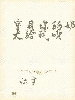 宝贝你的奶可真大给我吃