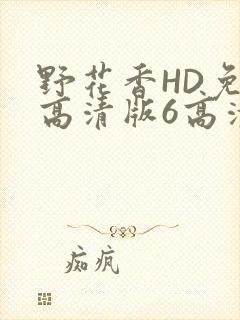 野花香HD免费高清版6高清版