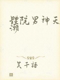 体院男神天海归潮