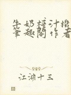 牛奶榨汁机po笔趣阁作者