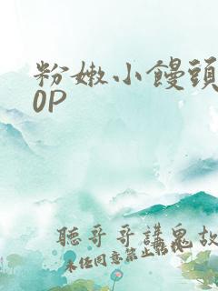 粉嫩小馒头泬90P