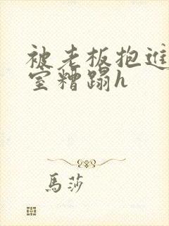 被老板抱进办公室糟蹋h