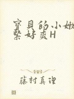 宝贝的小嫩嫩好紧好爽H