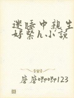 迷睡中亲生乖女好紧h小说