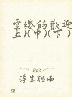 云缨的欢迎会(上)(中)(下 )漫画