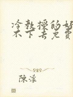 冷教授的好大坐不下去免费阅读