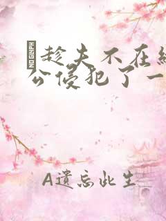 巜趁夫不在给给公侵犯了一天