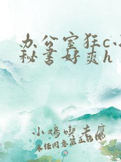 办公室狂c小雪秘书好爽h