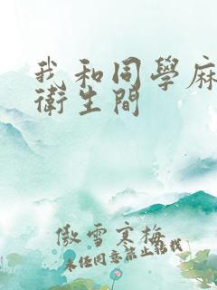 我和同学麻麻在卫生间