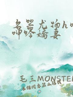 名器尤物h喷汁呻吟娇妻