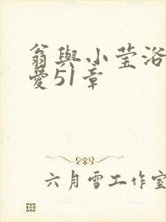 翁与小莹浴室欢爱51章