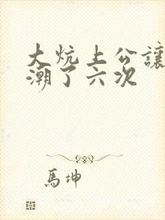 大炕上公让我高潮了六次