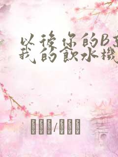 以后你的B就是我的饮水机
