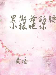 累断爷的腰by小样吧你