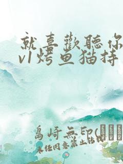 就喜欢听你叫1v1烤鱼猫持竿钓鱼