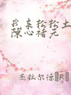 我来松松土全文陈心褚元