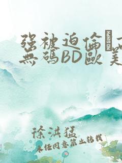 强被迫伦姧高潮无码BD欧美视频