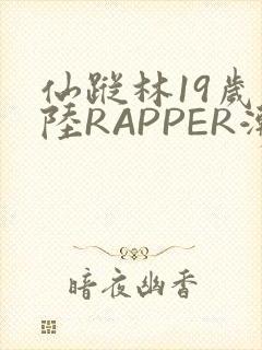仙踪林19岁大陆RAPPER潮水