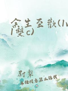 余生至欢(1v1双c)