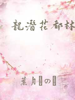 龙潜花都林逸